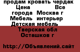 продам кровать чердак › Цена ­ 18 000 - Все города, Москва г. Мебель, интерьер » Детская мебель   . Тверская обл.,Осташков г.